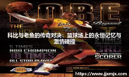 科比与老鱼的传奇对决：篮球场上的永恒记忆与激情碰撞