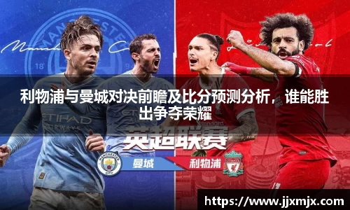 利物浦与曼城对决前瞻及比分预测分析，谁能胜出争夺荣耀